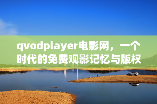 qvodplayer电影网，一个时代的免费观影记忆与版权警示，qvodplayer电影网，免费观影的时代记忆与版权警示