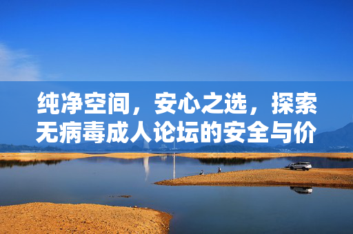 纯净空间,安心之选,探索无病毒成人论坛的安全与价值,纯净安心之选,无病毒成人论坛的安全与价值探索 纯净空间,安心之选,探索无病毒成人论坛的安全与价值,纯净安心之选,无病毒成人论坛的安全与价值探索