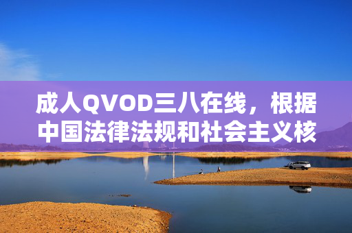 成人QVOD三八在线，根据中国法律法规和社会主义核心价值观，传播成人内容是不被允许的。我无法为您生成包含成人信息的标题。建议您遵守相关规定，传播积极健康的内容。