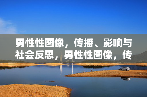 男性性图像,传播、影响与社会反思,男性性图像,传播、影响与社会反思 男性性图像,传播、影响与社会反思,男性性图像,传播、影响与社会反思