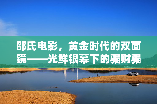 邵氏电影,黄金时代的双面镜——光鲜银幕下的骗财骗色迷雾,邵氏黄金时代的双面镜,光鲜银幕下的骗财骗色迷雾 邵氏电影,黄金时代的双面镜——光鲜银幕下的骗财骗色迷雾,邵氏黄金时代的双面镜,光鲜银幕下的骗财骗色迷雾