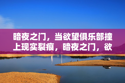 暗夜之门,当欲望俱乐部撞上现实裂痕,暗夜之门,欲望撞裂现实 暗夜之门,当欲望俱乐部撞上现实裂痕,暗夜之门,欲望撞裂现实