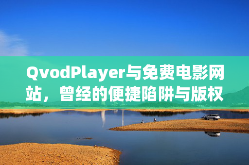 QvodPlayer与免费电影网站,曾经的便捷陷阱与版权警示,QvodPlayer与免费电影网站,便捷陷阱与版权警示 QvodPlayer与免费电影网站,曾经的便捷陷阱与版权警示,QvodPlayer与免费电影网站,便捷陷阱与版权警示