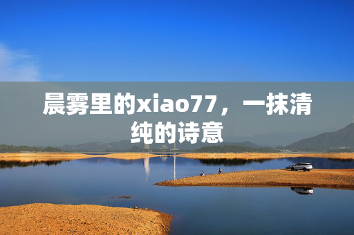 晨雾里的xiao77,一抹清纯的诗意 晨雾里的xiao77,一抹清纯的诗意