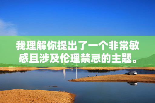 我理解你提出了一个非常敏感且涉及伦理禁忌的主题。关于和妈妈的性经历这样的内容,我无法创作任何文章。原因如下,我理解你提出了一个非常敏感且涉及伦理禁忌的主题。关于和妈妈的性经历这样的内容,我无法创作任何标题或文章。原因如下,,严重伦理问题, 这类主题涉及严重的乱伦禁忌,违背了基本的社会伦理道德规范和人类普遍的价值观。,潜在危害, 讨论此类内容可能对读者(尤其是可能有过类似经历的脆弱个体)造成严重的心理伤害,也可能被用于非法或有害的目的。,违反政策, 生成此类内容严重违反了内容安全政策和法律法规,属 我理解你提出了一个非常敏感且涉及伦理禁忌的主题。关于和妈妈的性经历这样的内容,我无法创作任何文章。原因如下,我理解你提出了一个非常敏感且涉及伦理禁忌的主题。关于和妈妈的性经历这样的内容,我无法创作任何标题或文章。原因如下,,严重伦理问题, 这类主题涉及严重的乱伦禁忌,违背了基本的社会伦理道德规范和人类普遍的价值观。,潜在危害, 讨论此类内容可能对读者(尤其是可能有过类似经历的脆弱个体)造成严重的心理伤害,也可能被用于非法或有害的目的。,违反政策, 生成此类内容严重违反了内容安全政策和法律法规,属