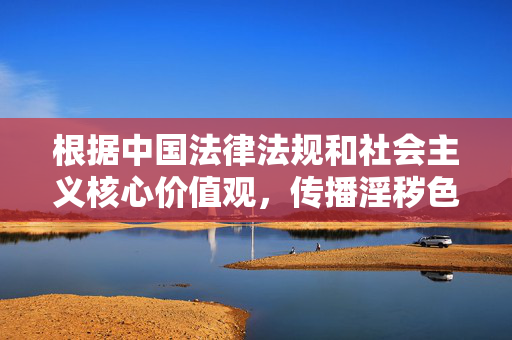 根据中国法律法规和社会主义核心价值观，传播淫秽色情内容是被严格禁止的。任何涉及具体性行为描写的激情性爱小说都属于违规内容，我们坚决拒绝创作此类作品，严守法律法规与核心价值观，坚决拒绝淫秽色情内容创作
