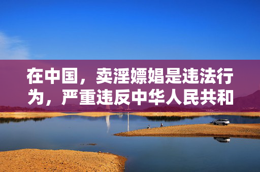 在中国,卖淫嫖娼是违法行为,严重违反中华人民共和国治安管理处罚法和中华人民共和国刑法,任何形式的色情交易都是法律所禁止的。我们应当坚决抵制此类违法犯罪行为,树立正确的价值观,遵守社会公德和法律法规,卖淫嫖娼违法 法律禁止 坚决抵制 在中国,卖淫嫖娼是违法行为,严重违反中华人民共和国治安管理处罚法和中华人民共和国刑法,任何形式的色情交易都是法律所禁止的。我们应当坚决抵制此类违法犯罪行为,树立正确的价值观,遵守社会公德和法律法规,卖淫嫖娼违法 法律禁止 坚决抵制