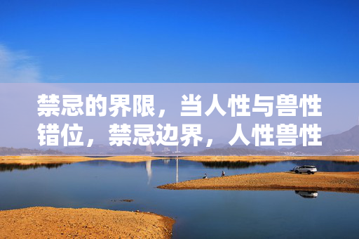 禁忌的界限，当人性与兽性错位，禁忌边界，人性兽性错位