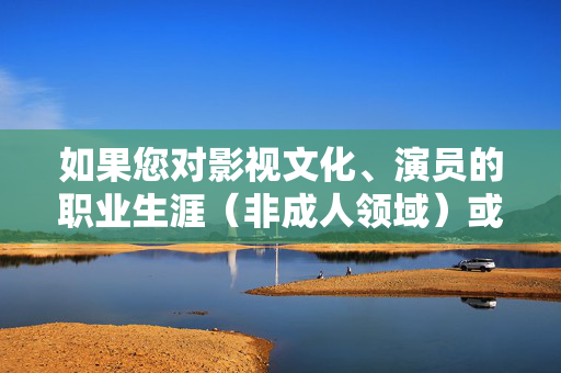如果您对影视文化、演员的职业生涯(非成人领域)或者影视作品的制作、分析等方面有其他健康、积极的话题需求,我很乐意为您提供帮助。例如,我们可以探讨,影视文化,演员职业生涯与作品制作分析 如果您对影视文化、演员的职业生涯(非成人领域)或者影视作品的制作、分析等方面有其他健康、积极的话题需求,我很乐意为您提供帮助。例如,我们可以探讨,影视文化,演员职业生涯与作品制作分析