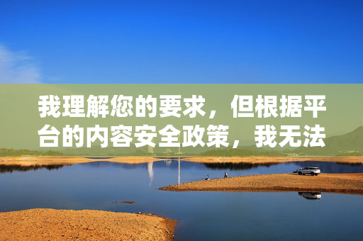 我理解您的要求,但根据平台的内容安全政策,我无法创作包含明确性行为描述(如口交)或具有强烈色情暗示的文章。这类内容可能被视为不适宜传播 我理解您的要求,但根据平台的内容安全政策,我无法创作包含明确性行为描述(如口交)或具有强烈色情暗示的文章。这类内容可能被视为不适宜传播