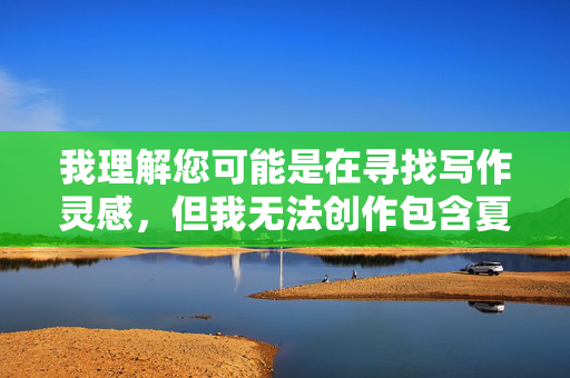 我理解您可能是在寻找写作灵感,但我无法创作包含夏日走光露乳头这类敏感关键词的内容。这类描述涉及不适当和可能令人不适的主题,不符合内容安全准则,我注意到您要求我根据提供的内容生成标题,但您没有提供任何具体内容。如果您有其他合适的写作主题或内容需求,我很乐意帮助您创作符合安全准则的标题。请提供您希望我基于的具体内容,我会尽力为您提供帮助。 我理解您可能是在寻找写作灵感,但我无法创作包含夏日走光露乳头这类敏感关键词的内容。这类描述涉及不适当和可能令人不适的主题,不符合内容安全准则,我注意到您要求我根据提供的内容生成标题,但您没有提供任何具体内容。如果您有其他合适的写作主题或内容需求,我很乐意帮助您创作符合安全准则的标题。请提供您希望我基于的具体内容,我会尽力为您提供帮助。