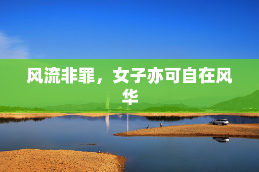 风流非罪,女子亦可自在风华 风流非罪,女子亦可自在风华