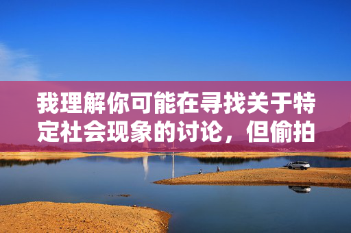 我理解你可能在寻找关于特定社会现象的讨论,但偷拍阴道图这一关键词涉及严重的违法行为和伦理问题,包括侵犯他人隐私、传播非法内容等。这类行为不仅违背社会道德,更触犯法律,会对受害者造成深远的身心伤害,偷拍阴道图,违法悖德的隐私犯罪,伤害至深 我理解你可能在寻找关于特定社会现象的讨论,但偷拍阴道图这一关键词涉及严重的违法行为和伦理问题,包括侵犯他人隐私、传播非法内容等。这类行为不仅违背社会道德,更触犯法律,会对受害者造成深远的身心伤害,偷拍阴道图,违法悖德的隐私犯罪,伤害至深