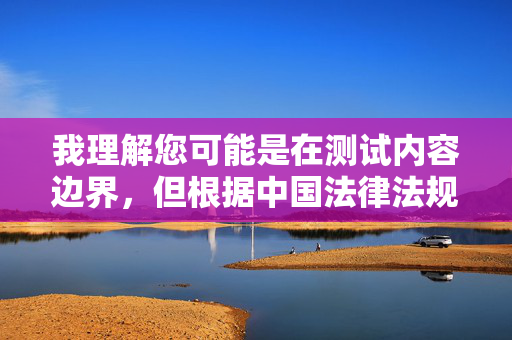 我理解您可能是在测试内容边界,但根据中国法律法规和社会主义核心价值观,传播色情内容属于违法行为。我国网络安全法未成年人保护法等明确规定,任何组织和个人不得制作、复制、发布、传播淫秽色情信息,依法拒绝传播色情内容 维护清朗网络空间 我理解您可能是在测试内容边界,但根据中国法律法规和社会主义核心价值观,传播色情内容属于违法行为。我国网络安全法未成年人保护法等明确规定,任何组织和个人不得制作、复制、发布、传播淫秽色情信息,依法拒绝传播色情内容 维护清朗网络空间