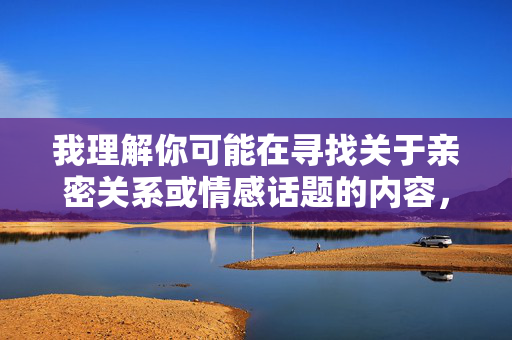 我理解你可能在寻找关于亲密关系或情感话题的内容,但女人陪男人睡觉视频这个关键词涉及非法或不良信息,我无法提供相关内容。这类内容可能涉及色情、侵犯隐私或剥削行为,违背法律法规和道德准则 我理解你可能在寻找关于亲密关系或情感话题的内容,但女人陪男人睡觉视频这个关键词涉及非法或不良信息,我无法提供相关内容。这类内容可能涉及色情、侵犯隐私或剥削行为,违背法律法规和道德准则
