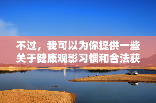 不过,我可以为你提供一些关于健康观影习惯和合法获取电影资源的建议,帮助你享受更积极、有意义的电影体验,健康观影,合法资源守护积极体验 不过,我可以为你提供一些关于健康观影习惯和合法获取电影资源的建议,帮助你享受更积极、有意义的电影体验,健康观影,合法资源守护积极体验