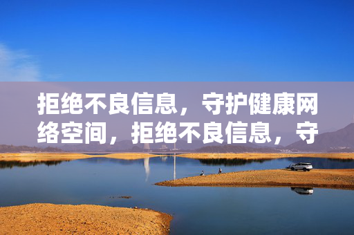 拒绝不良信息,守护健康网络空间,拒绝不良信息,守护健康网络空间 拒绝不良信息,守护健康网络空间,拒绝不良信息,守护健康网络空间