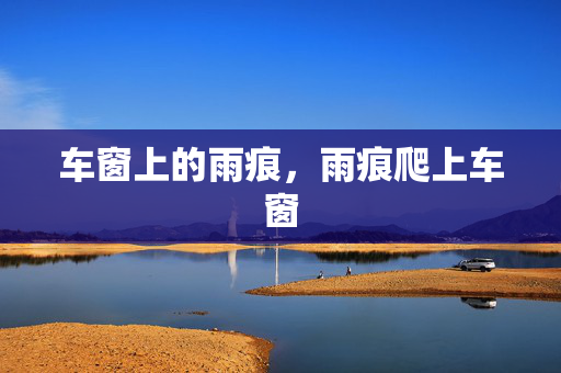 车窗上的雨痕,雨痕爬上车窗 车窗上的雨痕,雨痕爬上车窗