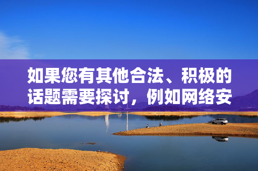如果您有其他合法、积极的话题需要探讨,例如网络安全防护、个人信息保护或法律知识普及等,我将很乐意为您提供帮助。请确保您的查询符合法律法规和公序良俗,共同维护健康文明的网络环境,共护健康网络空间,畅谈合法积极话题 如果您有其他合法、积极的话题需要探讨,例如网络安全防护、个人信息保护或法律知识普及等,我将很乐意为您提供帮助。请确保您的查询符合法律法规和公序良俗,共同维护健康文明的网络环境,共护健康网络空间,畅谈合法积极话题