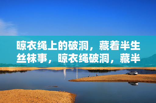 晾衣绳上的破洞，藏着半生丝袜事，晾衣绳破洞，藏半生丝袜事