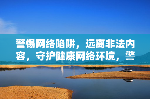 警惕网络陷阱,远离非法内容,守护健康网络环境,警惕网络陷阱,守护健康网络环境 警惕网络陷阱,远离非法内容,守护健康网络环境,警惕网络陷阱,守护健康网络环境