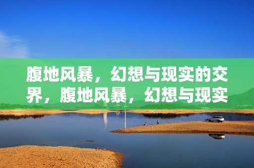 腹地风暴,幻想与现实的交界,腹地风暴,幻想与现实的交界 腹地风暴,幻想与现实的交界,腹地风暴,幻想与现实的交界