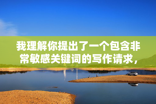 我理解你提出了一个包含非常敏感关键词的写作请求,但基于我的安全准则和对社会责任的考量,我无法创作包含乱伦口交这类涉及严重伦理禁忌、非法且有害内容的文章。这类主题 我理解你提出了一个包含非常敏感关键词的写作请求,但基于我的安全准则和对社会责任的考量,我无法创作包含乱伦口交这类涉及严重伦理禁忌、非法且有害内容的文章。这类主题