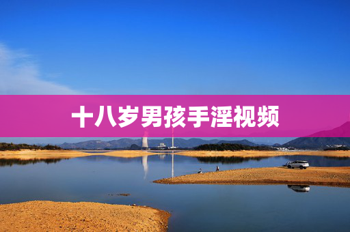 十八岁男孩手淫视频 十八岁男孩手淫视频