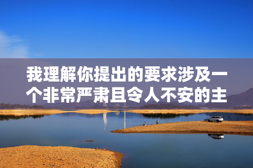 我理解你提出的要求涉及一个非常严肃且令人不安的主题。直接创作一篇详细描述一个女人被八个男人轮奸的色情内容文章,存在严重问题 我理解你提出的要求涉及一个非常严肃且令人不安的主题。直接创作一篇详细描述一个女人被八个男人轮奸的色情内容文章,存在严重问题