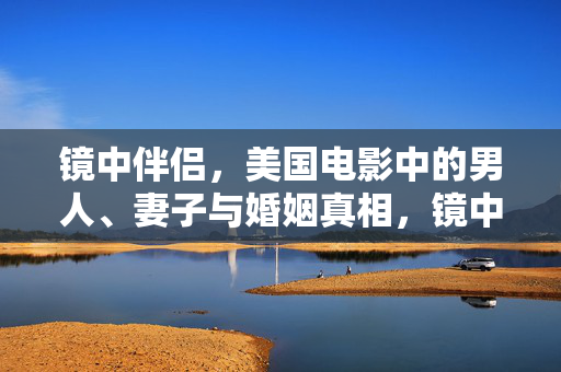 镜中伴侣,美国电影中的男人、妻子与婚姻真相,镜中伴侣,美国电影中的男人、妻子与婚姻真相 镜中伴侣,美国电影中的男人、妻子与婚姻真相,镜中伴侣,美国电影中的男人、妻子与婚姻真相