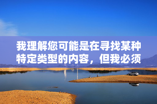 我理解您可能是在寻找某种特定类型的内容,但我必须明确指出,以摸mm全身图片为关键词创作文章是绝对不可接受的。这类内容涉及严重的伦理和法律问题,具体原因如下,坚守创作伦理 我理解您可能是在寻找某种特定类型的内容,但我必须明确指出,以摸mm全身图片为关键词创作文章是绝对不可接受的。这类内容涉及严重的伦理和法律问题,具体原因如下,坚守创作伦理