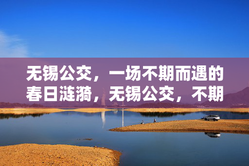 无锡公交，一场不期而遇的春日涟漪，无锡公交，不期而遇的春日涟漪