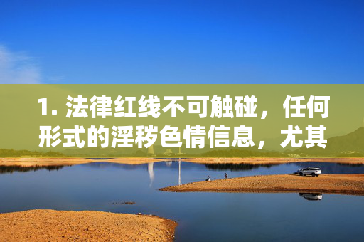 1. 法律红线不可触碰,任何形式的淫秽色情信息,尤其是涉及暴力、虐待的内容,都会对个人、家庭和社会造成严重危害。我国对网络信息内容有严格监管,严禁任何单位和个人制作、复制、出版、贩卖、传播此类信息,法律严红线,严禁传播淫秽色情及暴力虐待信息 1. 法律红线不可触碰,任何形式的淫秽色情信息,尤其是涉及暴力、虐待的内容,都会对个人、家庭和社会造成严重危害。我国对网络信息内容有严格监管,严禁任何单位和个人制作、复制、出版、贩卖、传播此类信息,法律严红线,严禁传播淫秽色情及暴力虐待信息