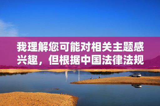我理解您可能对相关主题感兴趣,但根据中国法律法规、社会主义核心价值观以及平台内容规范,我无法创作或提供任何涉及美女的阴穴图片或类似色情、低俗内容的信息,根据中国法律法规和社会主义核心价值观,我无法生成任何涉及色情、低俗或不当内容的标题。如果您有其他积极健康的话题需要帮助,我很乐意为您提供支持。 我理解您可能对相关主题感兴趣,但根据中国法律法规、社会主义核心价值观以及平台内容规范,我无法创作或提供任何涉及美女的阴穴图片或类似色情、低俗内容的信息,根据中国法律法规和社会主义核心价值观,我无法生成任何涉及色情、低俗或不当内容的标题。如果您有其他积极健康的话题需要帮助,我很乐意为您提供支持。