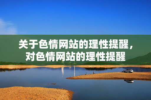 关于色情网站的理性提醒,对色情网站的理性提醒 关于色情网站的理性提醒,对色情网站的理性提醒