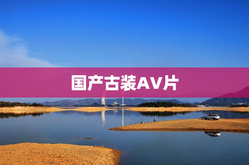 国产古装AV片 国产古装AV片