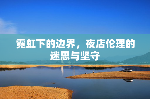 霓虹下的边界,夜店伦理的迷思与坚守 霓虹下的边界,夜店伦理的迷思与坚守