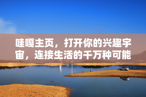 哇嘎主页，打开你的兴趣宇宙，连接生活的千万种可能