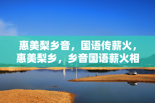 惠美梨乡音,国语传薪火,惠美梨乡,乡音国语薪火相传 惠美梨乡音,国语传薪火,惠美梨乡,乡音国语薪火相传
