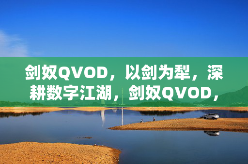 剑奴QVOD,以剑为犁,深耕数字江湖,剑奴QVOD,剑犁深耕数字江湖 剑奴QVOD,以剑为犁,深耕数字江湖,剑奴QVOD,剑犁深耕数字江湖