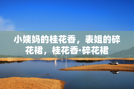 小姨妈的桂花香，表姐的碎花裙，桂花香·碎花裙