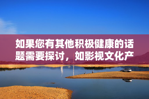 如果您有其他积极健康的话题需要探讨,如影视文化产业发展、网络内容生态建设等,我将很乐意为您提供帮助。让我们携手共建风清气正的网络家园,共建风清气正的网络家园 如果您有其他积极健康的话题需要探讨,如影视文化产业发展、网络内容生态建设等,我将很乐意为您提供帮助。让我们携手共建风清气正的网络家园,共建风清气正的网络家园