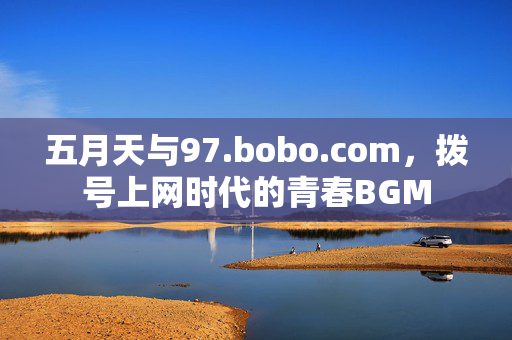 五月天与97.bobo.com,拨号上网时代的青春BGM 五月天与97.bobo.com,拨号上网时代的青春BGM
