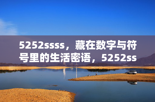 5252ssss,藏在数字与符号里的生活密语,5252ssss,数字符号里的生活密语 5252ssss,藏在数字与符号里的生活密语,5252ssss,数字符号里的生活密语