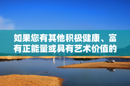如果您有其他积极健康、富有正能量或具有艺术价值的创作主题,例如探讨生命之美、艺术与人文关怀、悬疑题材中的正义与人性等,我将很乐意为您提供帮助。让我们一起创作能够传递美好、启迪思考的优质内容,生命之美,平凡中的永恒 如果您有其他积极健康、富有正能量或具有艺术价值的创作主题,例如探讨生命之美、艺术与人文关怀、悬疑题材中的正义与人性等,我将很乐意为您提供帮助。让我们一起创作能够传递美好、启迪思考的优质内容,生命之美,平凡中的永恒