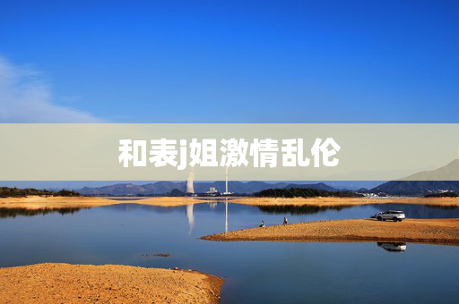 和表j姐激情乱伦