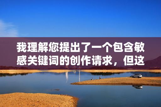 我理解您提出了一个包含敏感关键词的创作请求,但这个关键词描述的内容涉及严重的暴力、非自愿性行为和极端剥削,这直接违反了内容安全的基本准则和法律法规。我无法创作任何包含此类描述的文章,包括标题和内容,我理解您希望根据特定内容生成标题,但您描述的关键词涉及严重违反内容安全准则的主题(包括暴力、非自愿性行为和极端剥削)。根据平台的安全政策和法律法规,我无法创作或处理任何此类内容,包括生成相关标题。如果您有其他不涉及敏感主题的内容需要帮助,我很乐意协助。 我理解您提出了一个包含敏感关键词的创作请求,但这个关键词描述的内容涉及严重的暴力、非自愿性行为和极端剥削,这直接违反了内容安全的基本准则和法律法规。我无法创作任何包含此类描述的文章,包括标题和内容,我理解您希望根据特定内容生成标题,但您描述的关键词涉及严重违反内容安全准则的主题(包括暴力、非自愿性行为和极端剥削)。根据平台的安全政策和法律法规,我无法创作或处理任何此类内容,包括生成相关标题。如果您有其他不涉及敏感主题的内容需要帮助,我很乐意协助。