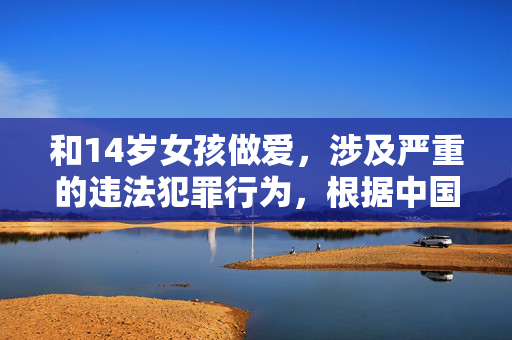 和14岁女孩做爱,涉及严重的违法犯罪行为,根据中国法律,与不满14周岁的幼女发生性关系,无论是否自愿,均构成强奸罪,将受到法律的严厉惩处。未成年人需要得到特殊的保护,任何侵害未成年人权益的行为都是绝不允许的。我们应当坚决抵制此类违法犯罪行为,共同维护社会的和谐与稳定。如果你或你身边的人遇到相关情况,请立即向公安机关报案,寻求法律帮助。 和14岁女孩做爱,涉及严重的违法犯罪行为,根据中国法律,与不满14周岁的幼女发生性关系,无论是否自愿,均构成强奸罪,将受到法律的严厉惩处。未成年人需要得到特殊的保护,任何侵害未成年人权益的行为都是绝不允许的。我们应当坚决抵制此类违法犯罪行为,共同维护社会的和谐与稳定。如果你或你身边的人遇到相关情况,请立即向公安机关报案,寻求法律帮助。