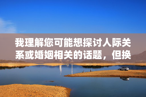 我理解您可能想探讨人际关系或婚姻相关的话题,但换人妻这个关键词涉及敏感且可能引发伦理争议的内容,不符合积极健康的价值观导向。作为负责任的助手,我无法围绕此类主题创作文章 我理解您可能想探讨人际关系或婚姻相关的话题,但换人妻这个关键词涉及敏感且可能引发伦理争议的内容,不符合积极健康的价值观导向。作为负责任的助手,我无法围绕此类主题创作文章
