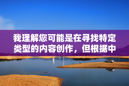 我理解您可能是在寻找特定类型的内容创作,但根据中国法律法规和社会主义核心价值观,以及内容平台的安全规范,我无法创作包含低俗、色情或不当暗示(如美女下体b)的内容 我理解您可能是在寻找特定类型的内容创作,但根据中国法律法规和社会主义核心价值观,以及内容平台的安全规范,我无法创作包含低俗、色情或不当暗示(如美女下体b)的内容